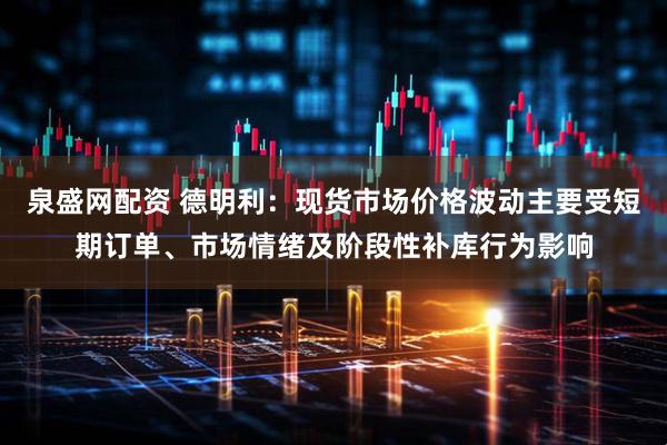 泉盛网配资 德明利：现货市场价格波动主要受短期订单、市场情绪及阶段性补库行为影响