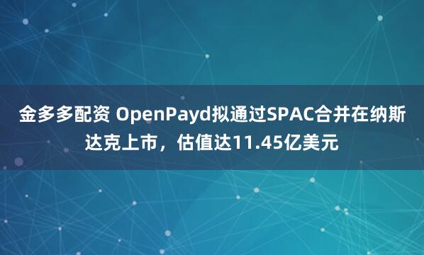 金多多配资 OpenPayd拟通过SPAC合并在纳斯达克上市，估值达11.45亿美元
